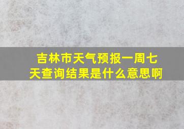 吉林市天气预报一周七天查询结果是什么意思啊