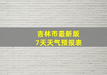 吉林市最新版7天天气预报表