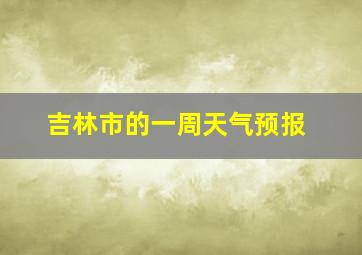 吉林市的一周天气预报