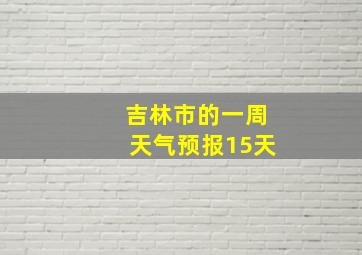 吉林市的一周天气预报15天