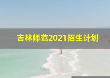 吉林师范2021招生计划