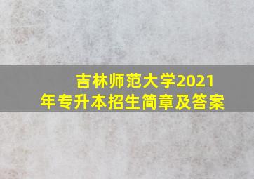 吉林师范大学2021年专升本招生简章及答案