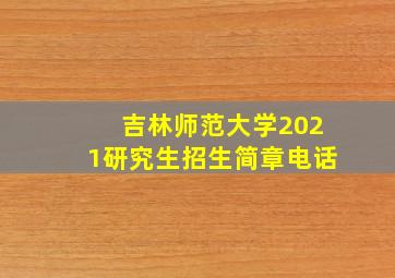 吉林师范大学2021研究生招生简章电话