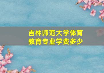 吉林师范大学体育教育专业学费多少