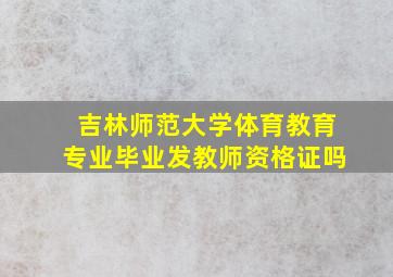 吉林师范大学体育教育专业毕业发教师资格证吗