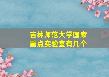 吉林师范大学国家重点实验室有几个