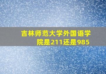 吉林师范大学外国语学院是211还是985