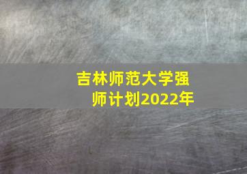 吉林师范大学强师计划2022年