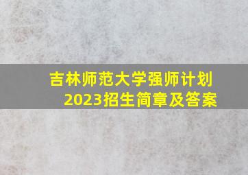 吉林师范大学强师计划2023招生简章及答案