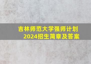 吉林师范大学强师计划2024招生简章及答案