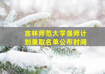 吉林师范大学强师计划录取名单公布时间