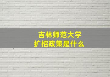 吉林师范大学扩招政策是什么