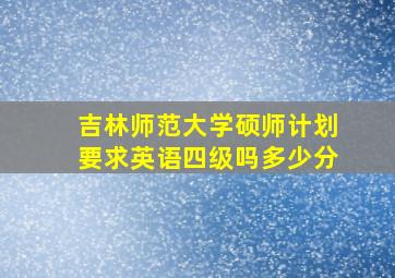 吉林师范大学硕师计划要求英语四级吗多少分