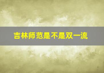 吉林师范是不是双一流