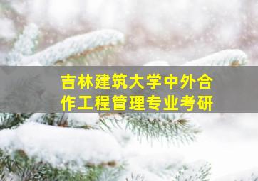 吉林建筑大学中外合作工程管理专业考研