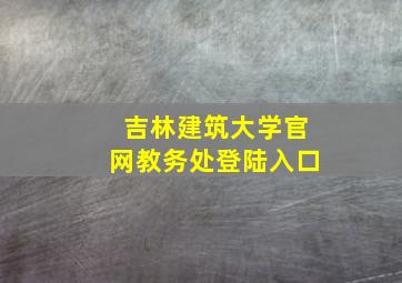 吉林建筑大学官网教务处登陆入口