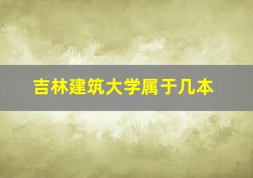 吉林建筑大学属于几本