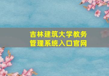 吉林建筑大学教务管理系统入口官网