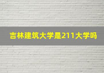 吉林建筑大学是211大学吗