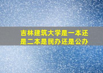 吉林建筑大学是一本还是二本是民办还是公办