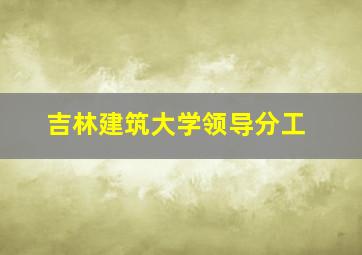 吉林建筑大学领导分工