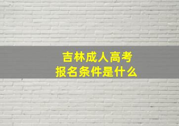 吉林成人高考报名条件是什么