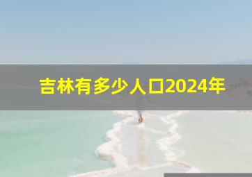 吉林有多少人口2024年