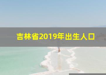 吉林省2019年出生人口