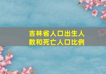 吉林省人口出生人数和死亡人口比例