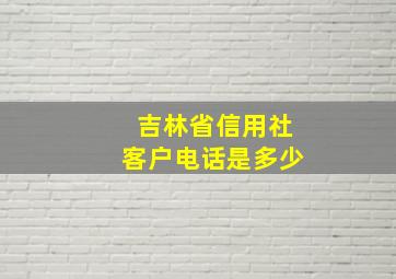 吉林省信用社客户电话是多少