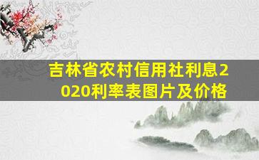 吉林省农村信用社利息2020利率表图片及价格