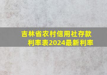 吉林省农村信用社存款利率表2024最新利率