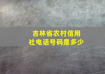 吉林省农村信用社电话号码是多少