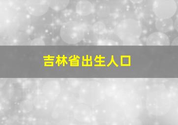 吉林省出生人口