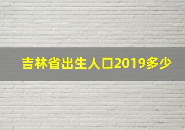 吉林省出生人口2019多少