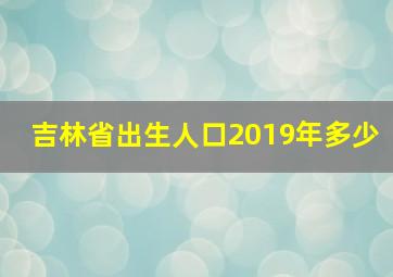 吉林省出生人口2019年多少