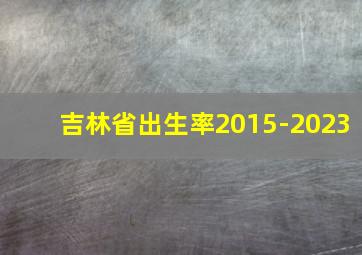 吉林省出生率2015-2023