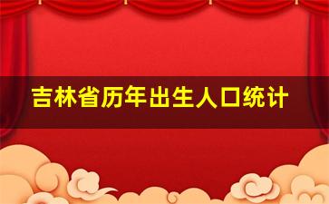 吉林省历年出生人口统计