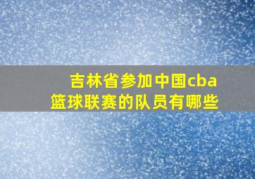 吉林省参加中国cba篮球联赛的队员有哪些