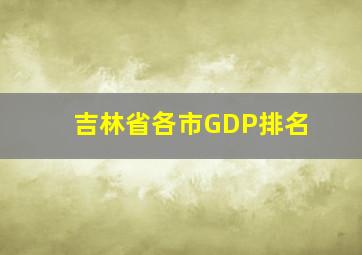 吉林省各市GDP排名