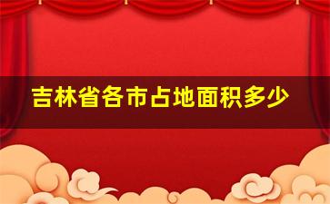 吉林省各市占地面积多少