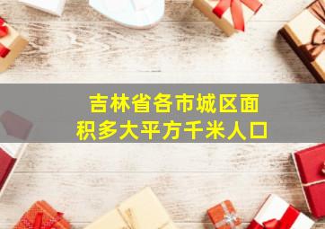 吉林省各市城区面积多大平方千米人口