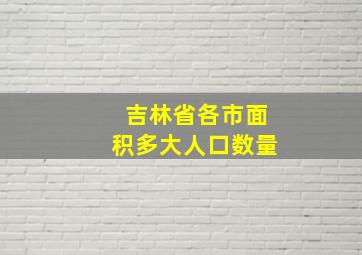 吉林省各市面积多大人口数量