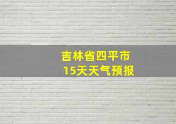 吉林省四平市15天天气预报