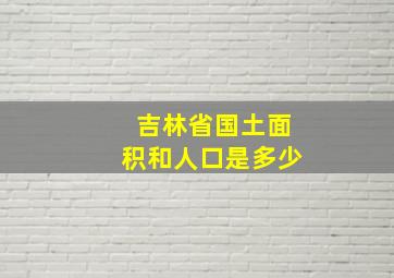 吉林省国土面积和人口是多少