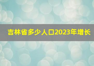 吉林省多少人口2023年增长