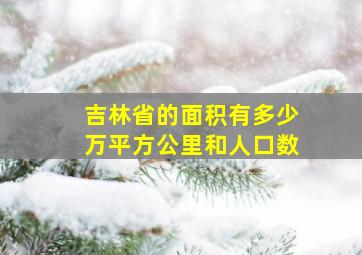 吉林省的面积有多少万平方公里和人口数