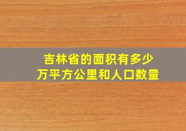 吉林省的面积有多少万平方公里和人口数量