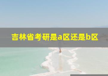 吉林省考研是a区还是b区