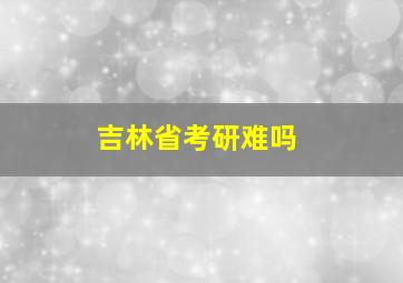 吉林省考研难吗